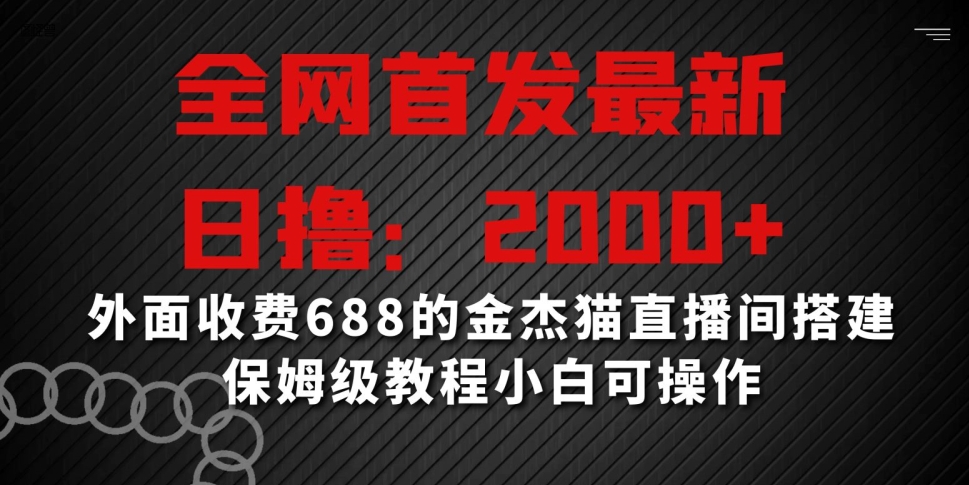 全网首发最新，日撸2000+，外面收费688的金杰猫直播间搭建，保姆级教程小白可操作【揭秘】-副业资源站