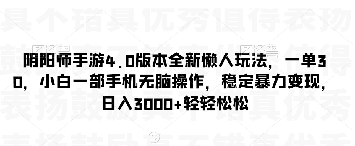 阴阳师手游4.0版本全新懒人玩法，一单30，小白一部手机无脑操作，稳定暴力变现【揭秘】-副业资源站