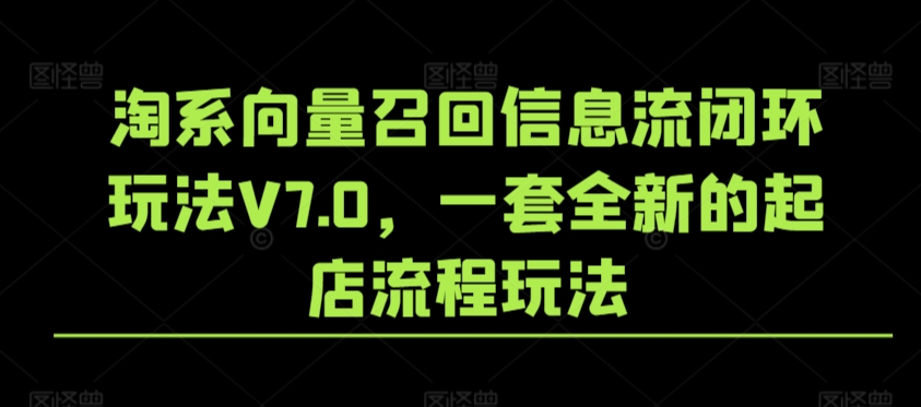 淘系向量召回信息流闭环玩法V7.0，一套全新的起店流程玩法-副业资源站