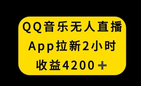 QQ音乐无人直播APP拉新，2小时收入4200，不封号新玩法【揭秘】-副业资源站