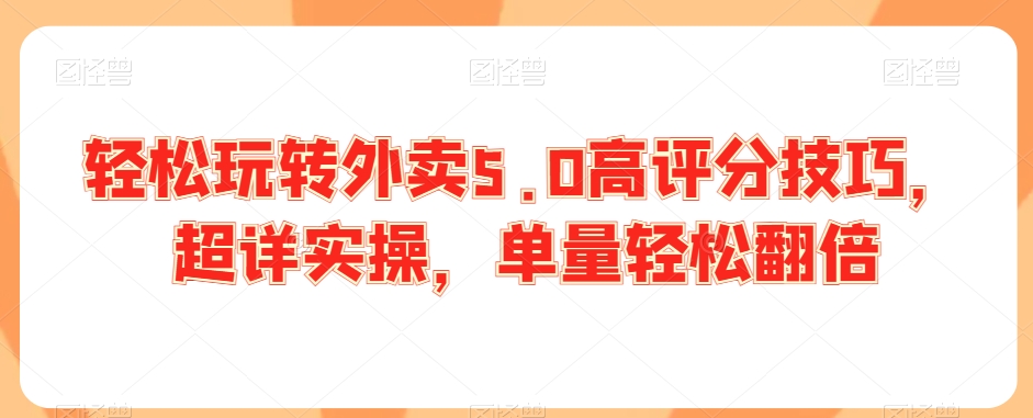 轻松玩转外卖5.0高评分技巧，超详实操，单量轻松翻倍-副业资源站