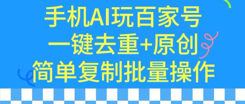 用手机AI玩百家号，一键去重+原创，简单复制批量操作【揭秘】-副业资源站