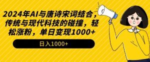 2024年AI与唐诗宋词结合，传统与现代科技的碰撞，轻松涨粉，单日变现1000+【揭秘】-副业资源站