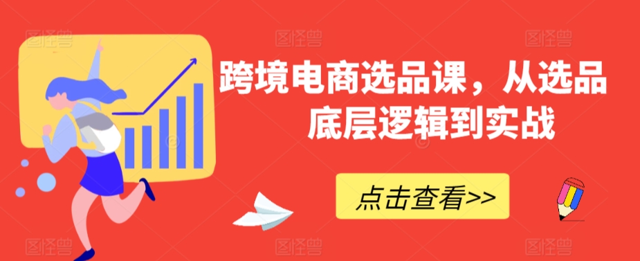 跨境电商选品课，从选品到底层逻辑到实战-副业资源站