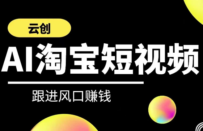 云创-AI短视频系列课程，快速理解带货短视频+AI运用-副业资源站