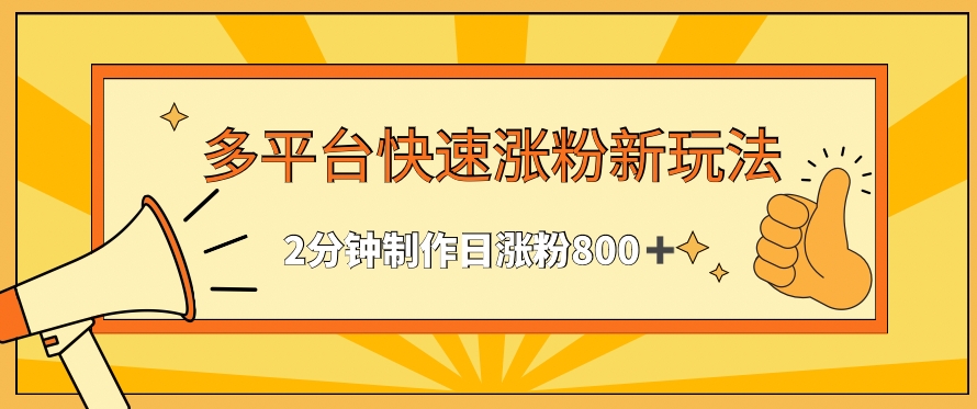 多平台快速涨粉最新玩法，2分钟制作，日涨粉800+【揭秘】-副业资源站