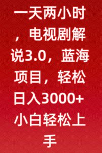 一天两小时,电视剧解说3.0,蓝海项目,轻松日入3000+小白轻松上手【揭秘】-副业资源站