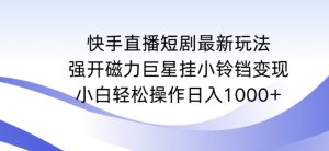 快手直播短剧最新玩法,强开磁力巨星挂小铃铛变现,小白轻松操作日入1000+【揭秘】-副业资源站