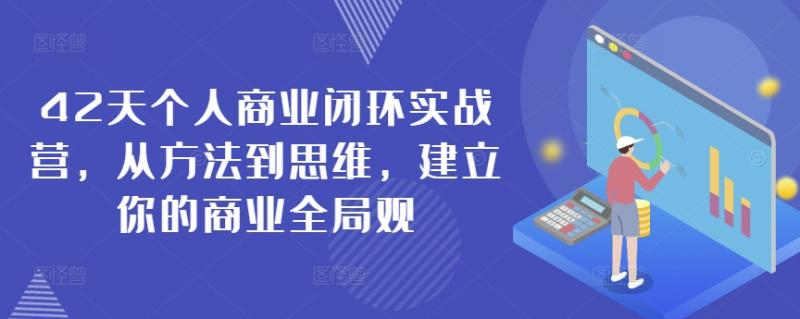 42天个人商业闭环实战营，从方法到思维，建立你的商业全局观-副业资源站