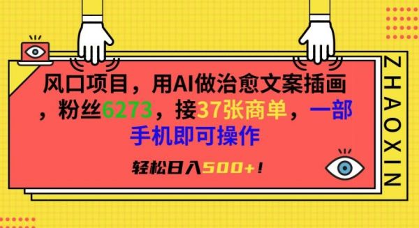 风口项目，用AI做治愈文案插画，粉丝6273，接37张商单，一部手机即可操作，轻松日入500+【揭秘】-副业资源站