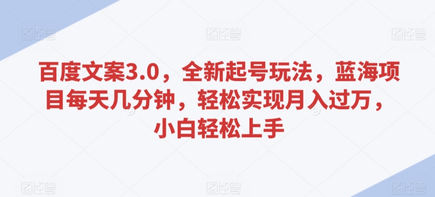 百度文案3.0，全新起号玩法，蓝海项目每天几分钟，轻松实现月入过万，小白轻松上手【揭秘】-副业资源站