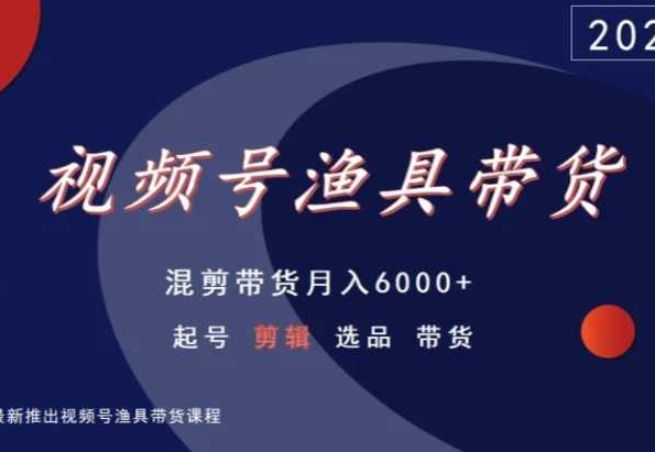 视频号渔具带货，混剪带货月入6000+，起号剪辑选品带货-副业资源站