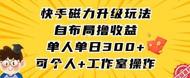 快手磁力升级玩法,自布局撸收益,单人单日300+,个人工作室均可操作【揭秘】-副业资源站
