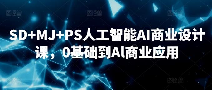 SD+MJ+PS人工智能AI商业设计课，0基础到Al商业应用-副业资源站