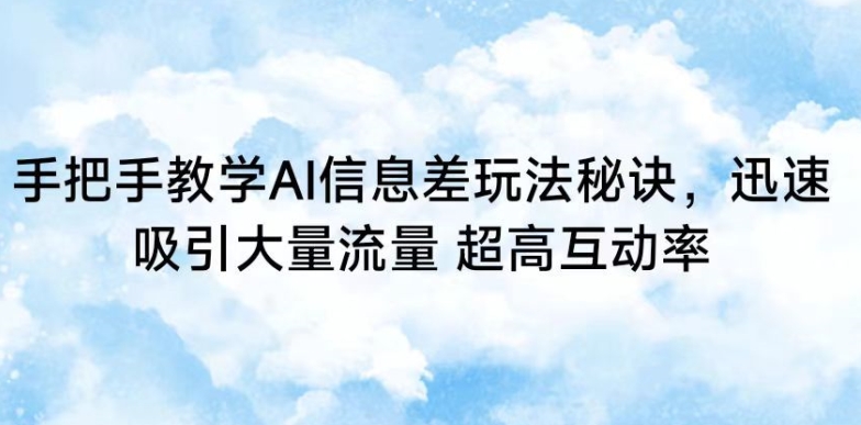 手把手教学AI信息差玩法秘诀，迅速吸引大量流量，超高互动率【揭秘】-副业资源站