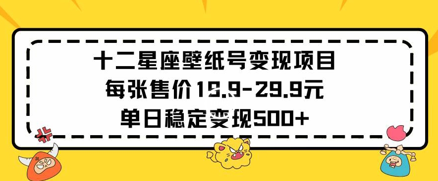 十二星座壁纸号变现项目每张售价19元单日稳定变现500+以上【揭秘】-副业资源站