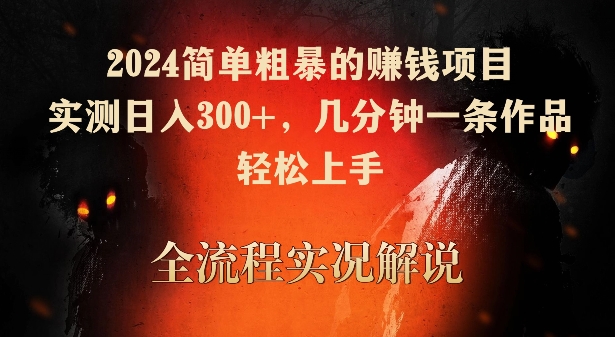 2024简单粗暴的赚钱项目，实测日入300+，几分钟一条作品，轻松上手【揭秘】-副业资源站