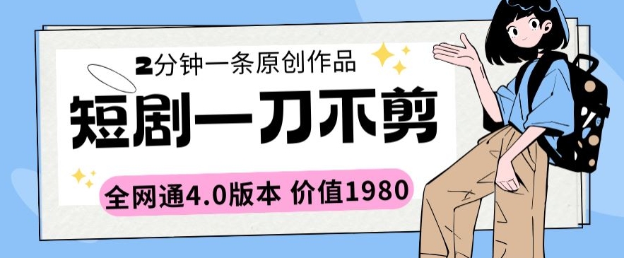 短剧一刀不剪2分钟一条全网通4.0版本价值1980【揭秘】-副业资源站