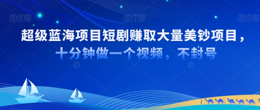 超级蓝海项目短剧赚取大量美钞项目，国内短剧出海tk赚美钞，十分钟做一个视频【揭秘】-副业资源站