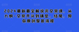 2024最新最全解说类文案课，从大纲-文案开头到铺垫，结尾，教你原创整套流程-副业资源站