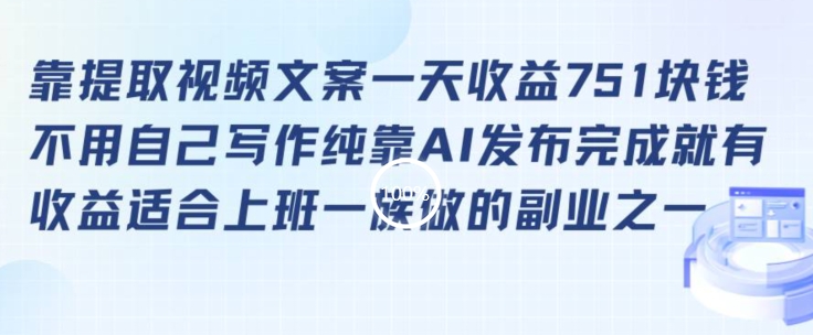 靠提取视频文案一天收益751块，适合上班一族做的副业【揭秘】-副业资源站