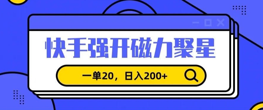 信息差赚钱项目，快手强开磁力聚星，一单20，日入200+【揭秘】-副业资源站