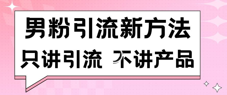 男粉引流新方法日引流100多个男粉只讲引流不讲产品不违规不封号【揭秘】-副业资源站