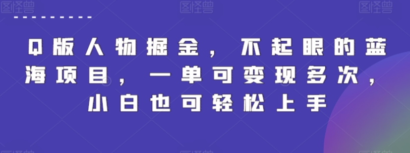 Q版人物掘金，不起眼的蓝海项目，一单可变现多次，小白也可轻松上手【揭秘】-副业资源站