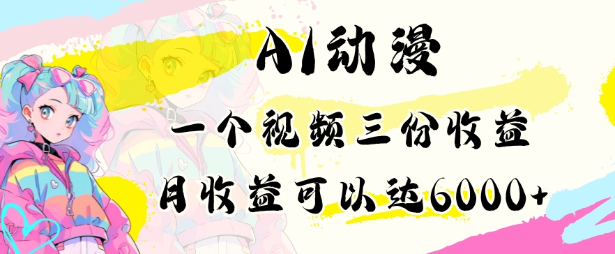 AI动漫教程做一个视频三份收益当月可产出6000多的收益小白可操作【揭秘】-副业资源站