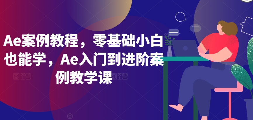 Ae案例教程，零基础小白也能学，Ae入门到进阶案例教学课-副业资源站