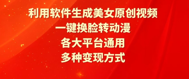 利用软件生成美女原创视频，一键换脸转动漫，各大平台通用，多种变现方式【揭秘】-副业资源站