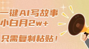 一键AI写故事，新赛道新玩法，只需复制粘贴，小白轻松月入2w+【揭秘】-副业资源站