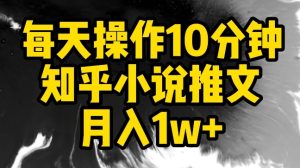 每天操作10分钟，知乎小说推文月入1w+【揭秘】-副业资源站