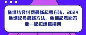 鱼塘结合付费最新起号方法，​2024鱼塘起号最新方法，鱼塘起号能不能一起拉爆直播间-副业资源站
