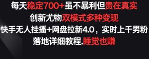 每天稳定700+，收益不高但贵在真实，创新尤物双模式多渠种变现，快手无人挂播+网盘拉新4.0【揭秘】-副业资源站