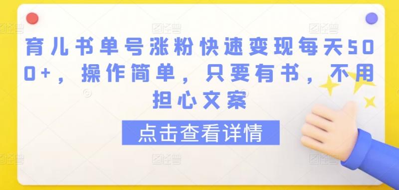 育儿书单号涨粉快速变现每天500+，操作简单，只要有书，不用担心文案【揭秘】-副业资源站