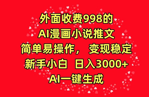 外面收费998的AI漫画小说推文，简单易操作，变现稳定，新手小白日入3000+，AI一键生成【揭秘】-副业资源站