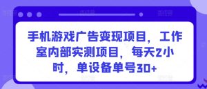 手机游戏广告变现项目，工作室内部实测项目，每天2小时，单设备单号30+【揭秘】-副业资源站