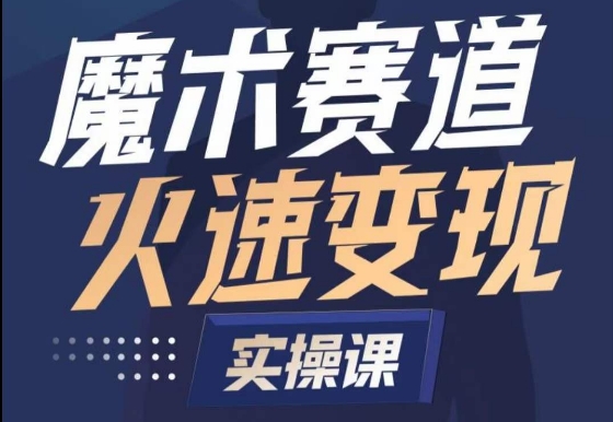 魔术起号全流程实操课，带你如何入场魔术赛道，​做一个可以快速变现的魔术师-副业资源站