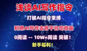 浅谈AI写作指令，打破AI指令束缚，破10W+阅读!新手福利【揭秘】-副业资源站