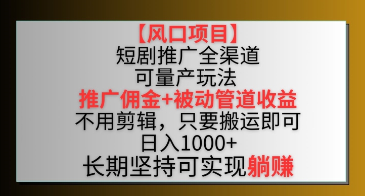 【风口项目】短剧推广全渠道最新双重收益玩法，推广佣金管道收益，不用剪辑，只要搬运即可【揭秘】-副业资源站