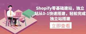 Shopify零基础建站,独立站从0-1快速搭建,轻松完成独立站搭建-副业资源站