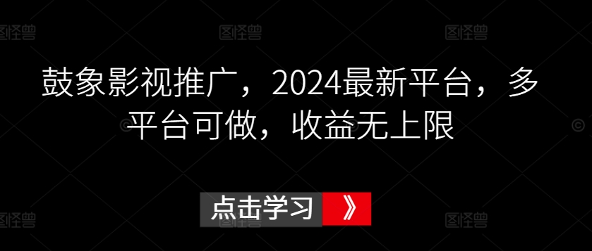 鼓象影视推广，2024最新平台，多平台可做，收益无上限【揭秘】-副业资源站