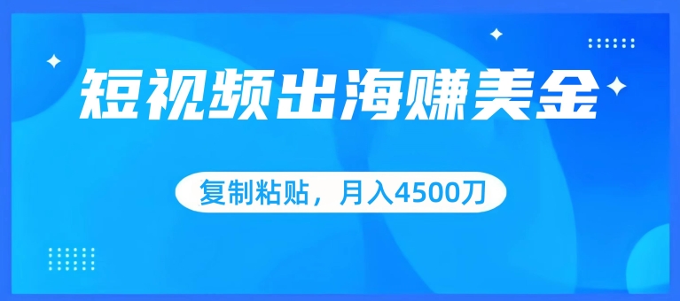 短视频出海赚美金，复制粘贴批量操作，小白轻松掌握，月入4500美刀【揭秘】-副业资源站