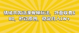 情绪共鸣动漫视频玩法，外面收费680，秒过原创，稳定月入1W+【揭秘】-副业资源站