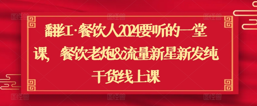 翻红·餐饮人2024要听的一堂课，餐饮老炮&流量新星新发纯干货线上课-副业资源站