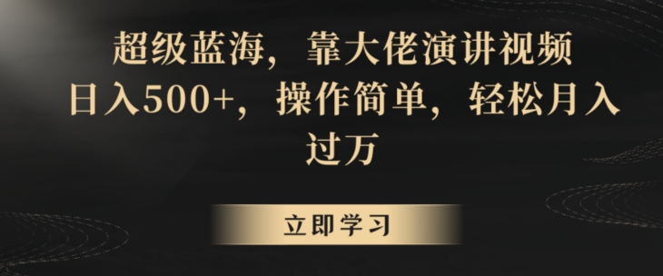 超级蓝海，靠大佬演讲视频，日入500+，操作简单，轻松月入过万【揭秘】-副业资源站