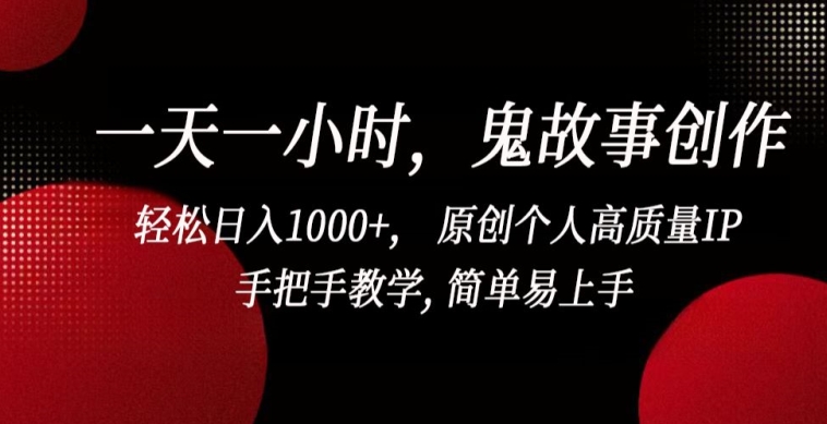 一天一小时，鬼故事创作， 轻松日入1000+， 原创个人高质量IP，手把手教学, 简单易上手【揭秘】-副业资源站