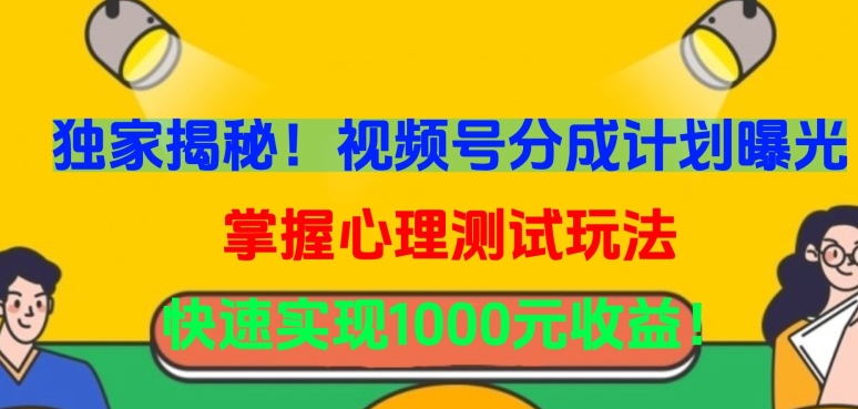 独家揭秘！视频号分成计划曝光，掌握心理测试玩法，快速实现1000元收益【揭秘】-副业资源站