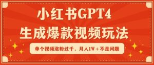 小红书GPT4生成爆款视频玩法，单个视频涨粉过千，月入1W+不是问题【揭秘】-副业资源站